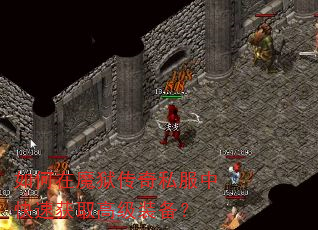 如何在魔狱传奇私服中快速获取高级装备? 如何在魔狱传奇私服中快速获取高级装备?