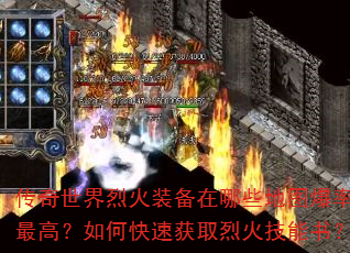 传奇世界烈火装备在哪些地图爆率最高?如何快速获取烈火技能书? 传奇世界烈火装备在哪些地图爆率最高?如何快速获取烈火技能书?