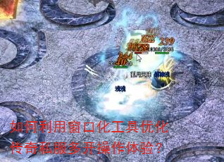 如何利用窗口化工具优化传奇私服多开操作体验? 如何利用窗口化工具优化传奇私服多开操作体验?