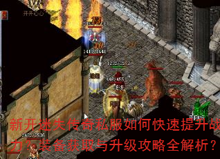 新开迷失传奇私服如何快速提升战力?装备获取与升级攻略全解析? 新开迷失传奇私服如何快速提升战力?装备获取与升级攻略全解析?