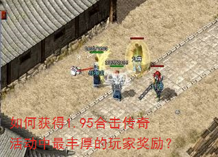 如何获得1.95合击传奇活动中最丰厚的玩家奖励? 如何获得1.95合击传奇活动中最丰厚的玩家奖励?
