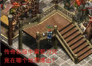 传奇私服中雷裂刀究竟在哪个地图爆出? 传奇私服中雷裂刀究竟在哪个地图爆出?