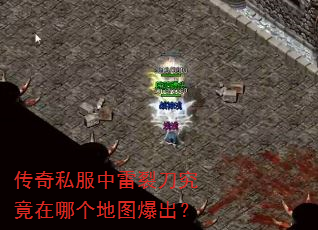 传奇私服中雷裂刀究竟在哪个地图爆出? 传奇私服中雷裂刀究竟在哪个地图爆出?