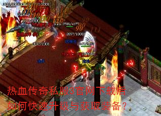 热血传奇私服3官网下载后如何快速升级与获取装备? 热血传奇私服3官网下载后如何快速升级与获取装备?