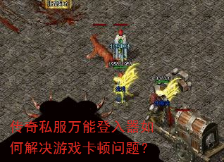 传奇私服万能登入器如何解决游戏卡顿问题? 传奇私服万能登入器如何解决游戏卡顿问题?