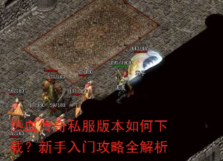 热血传奇私服版本如何下载?新手入门攻略全解析 热血传奇私服版本如何下载?新手入门攻略全解析