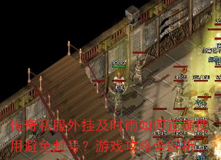 传奇私服外挂及时雨如何正确使用避免封号?游戏攻略全解析 传奇私服外挂及时雨如何正确使用避免封号?游戏攻略全解析