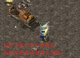 如何下载1000个传奇私服登录器并快速进入游戏? 如何下载1000个传奇私服登录器并快速进入游戏?