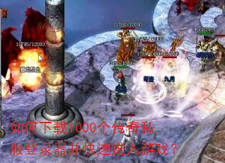 如何下载1000个传奇私服登录器并快速进入游戏? 如何下载1000个传奇私服登录器并快速进入游戏?
