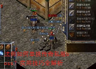 法师如何单挑传奇私服boss?实用技巧全解析 法师如何单挑传奇私服boss?实用技巧全解析