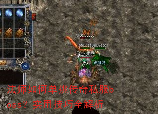 法师如何单挑传奇私服boss?实用技巧全解析 法师如何单挑传奇私服boss?实用技巧全解析
