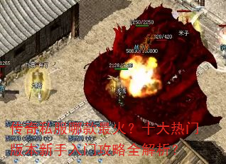 传奇私服哪款最火?十大热门版本新手入门攻略全解析? 传奇私服哪款最火?十大热门版本新手入门攻略全解析?