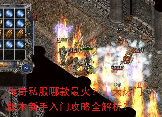 传奇私服哪款最火?十大热门版本新手入门攻略全解析? 传奇私服哪款最火?十大热门版本新手入门攻略全解析?