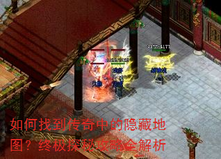 如何找到传奇中的隐藏地图?终极探秘攻略全解析 如何找到传奇中的隐藏地图?终极探秘攻略全解析