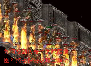 如何找到传奇中的隐藏地图?终极探秘攻略全解析 如何找到传奇中的隐藏地图?终极探秘攻略全解析