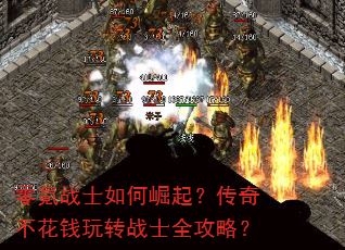 零氪战士如何崛起?传奇不花钱玩转战士全攻略? 零氪战士如何崛起?传奇不花钱玩转战士全攻略?