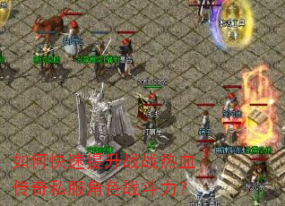 如何快速提升战战热血传奇私服角色战斗力? 如何快速提升战战热血传奇私服角色战斗力?