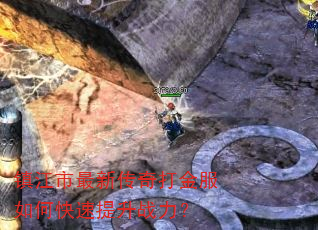 镇江市最新传奇打金服如何快速提升战力? 镇江市最新传奇打金服如何快速提升战力?