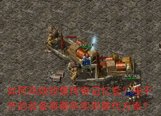 如何高效收集传奇记忆套?凑不齐的装备有哪些实用替代方案? 如何高效收集传奇记忆套?凑不齐的装备有哪些实用替代方案?