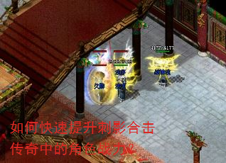 如何快速提升刺影合击传奇中的角色战力? 如何快速提升刺影合击传奇中的角色战力?