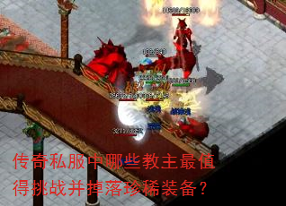 传奇私服中哪些教主最值得挑战并掉落珍稀装备? 传奇私服中哪些教主最值得挑战并掉落珍稀装备?