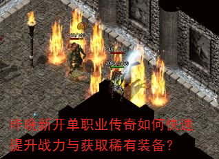 昨晚新开单职业传奇如何快速提升战力与获取稀有装备? 昨晚新开单职业传奇如何快速提升战力与获取稀有装备?