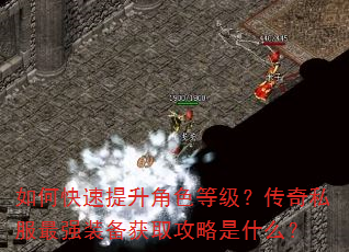 如何快速提升角色等级?传奇私服最强装备获取攻略是什么? 如何快速提升角色等级?传奇私服最强装备获取攻略是什么?