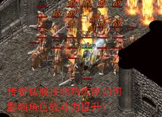 传奇私服技能熟练度如何影响角色战斗力提升? 传奇私服技能熟练度如何影响角色战斗力提升?