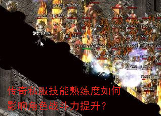 传奇私服技能熟练度如何影响角色战斗力提升? 传奇私服技能熟练度如何影响角色战斗力提升?