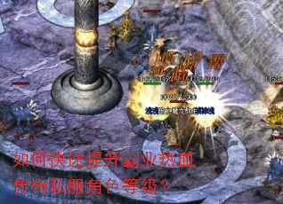 如何快速提升霸业热血传奇私服角色等级? 如何快速提升霸业热血传奇私服角色等级?