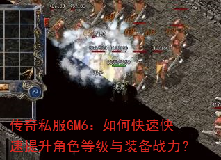 传奇私服GM6:如何快速快速提升角色等级与装备战力? 传奇私服GM6:如何快速快速提升角色等级与装备战力?