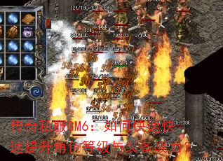传奇私服GM6:如何快速快速提升角色等级与装备战力? 传奇私服GM6:如何快速快速提升角色等级与装备战力?