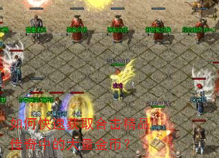 如何快速获取合击精品传奇中的大量金币? 如何快速获取合击精品传奇中的大量金币?