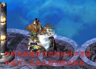 传奇私服超级变态版如何快速提升战力?装备获取攻略全解析 传奇私服超级变态版如何快速提升战力?装备获取攻略全解析