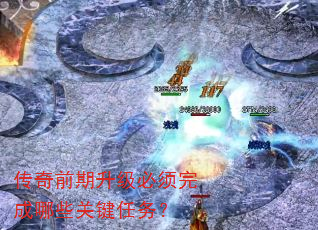 传奇前期升级必须完成哪些关键任务? 传奇前期升级必须完成哪些关键任务?