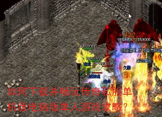 如何下载并畅玩传奇私服单机版电脑版单人游戏攻略? 如何下载并畅玩传奇私服单机版电脑版单人游戏攻略?