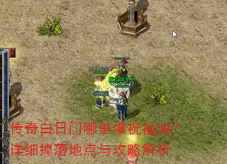 传奇白日门哪里爆祝福油?详细掉落地点与攻略解析 传奇白日门哪里爆祝福油?详细掉落地点与攻略解析