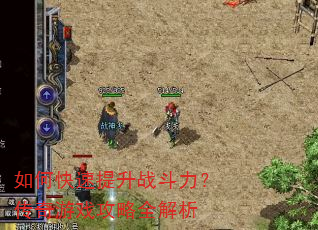 如何快速提升战斗力?传奇游戏攻略全解析 如何快速提升战斗力?传奇游戏攻略全解析