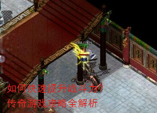 如何快速提升战斗力?传奇游戏攻略全解析 如何快速提升战斗力?传奇游戏攻略全解析