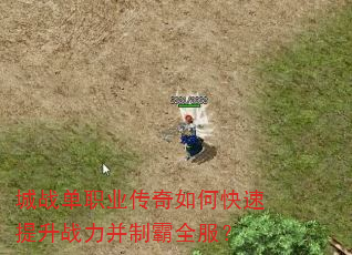 城战单职业传奇如何快速提升战力并制霸全服? 城战单职业传奇如何快速提升战力并制霸全服?