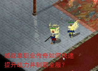 城战单职业传奇如何快速提升战力并制霸全服? 城战单职业传奇如何快速提升战力并制霸全服?