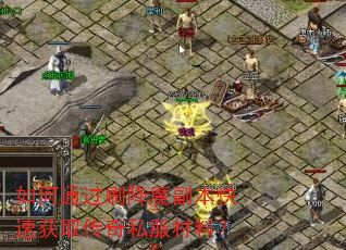 如何通过刷降魔副本快速获取传奇私服材料? 如何通过刷降魔副本快速获取传奇私服材料?
