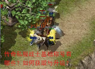 传奇私服战士基础称号有哪些?如何获取与升级? 传奇私服战士基础称号有哪些?如何获取与升级?