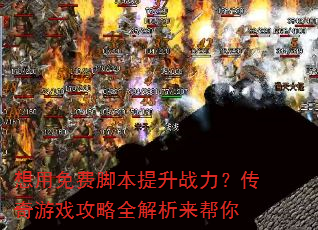 想用免费脚本提升战力?传奇游戏攻略全解析来帮你 想用免费脚本提升战力?传奇游戏攻略全解析来帮你