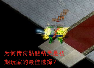为何传奇骷髅精灵是初期玩家的最佳选择? 为何传奇骷髅精灵是初期玩家的最佳选择?