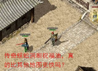 传奇蜈蚣洞刷祝福油,真的比其他地图更快吗? 传奇蜈蚣洞刷祝福油,真的比其他地图更快吗?