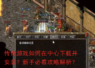 传奇游戏如何在中心下载并安装?新手必看攻略解析? 传奇游戏如何在中心下载并安装?新手必看攻略解析?