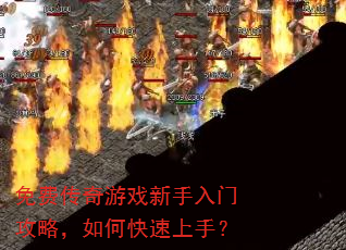 免费传奇游戏新手入门攻略,如何快速上手? 免费传奇游戏新手入门攻略,如何快速上手?