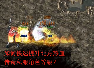 如何快速提升北方热血传奇私服角色等级? 如何快速提升北方热血传奇私服角色等级?