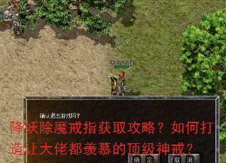 降妖除魔戒指获取攻略?如何打造让大佬都羡慕的顶级神戒? 降妖除魔戒指获取攻略?如何打造让大佬都羡慕的顶级神戒?